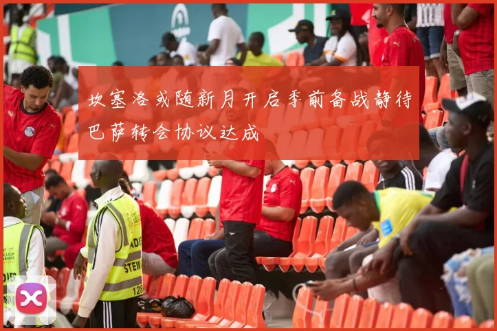坎塞洛或随新月开启季前备战静待巴萨转会协议达成