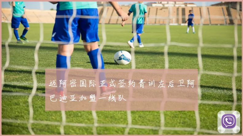 迈阿密国际正式签约青训左后卫阿巴迪亚加盟一线队